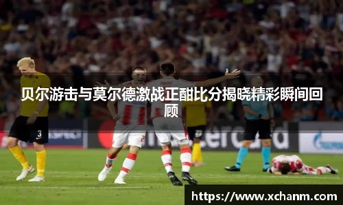 贝尔游击与莫尔德激战正酣比分揭晓精彩瞬间回顾