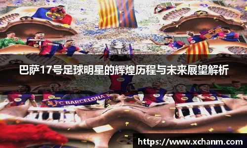 巴萨17号足球明星的辉煌历程与未来展望解析