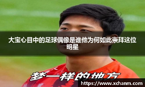 大宝心目中的足球偶像是谁他为何如此崇拜这位明星