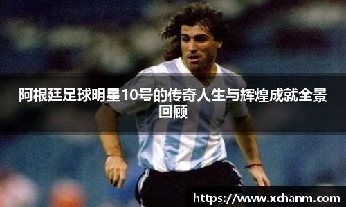 阿根廷足球明星10号的传奇人生与辉煌成就全景回顾