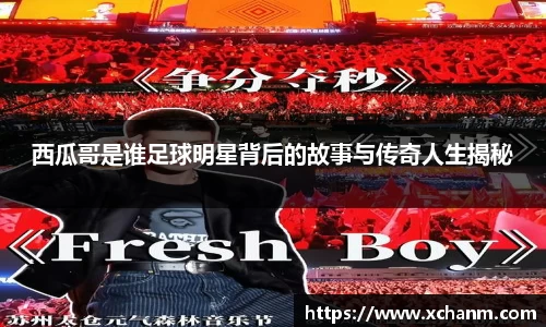 西瓜哥是谁足球明星背后的故事与传奇人生揭秘